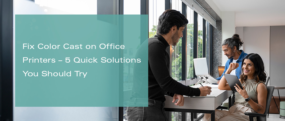 Fix Color Cast on Office Printers – 5 Quick Solutions You Should Try 