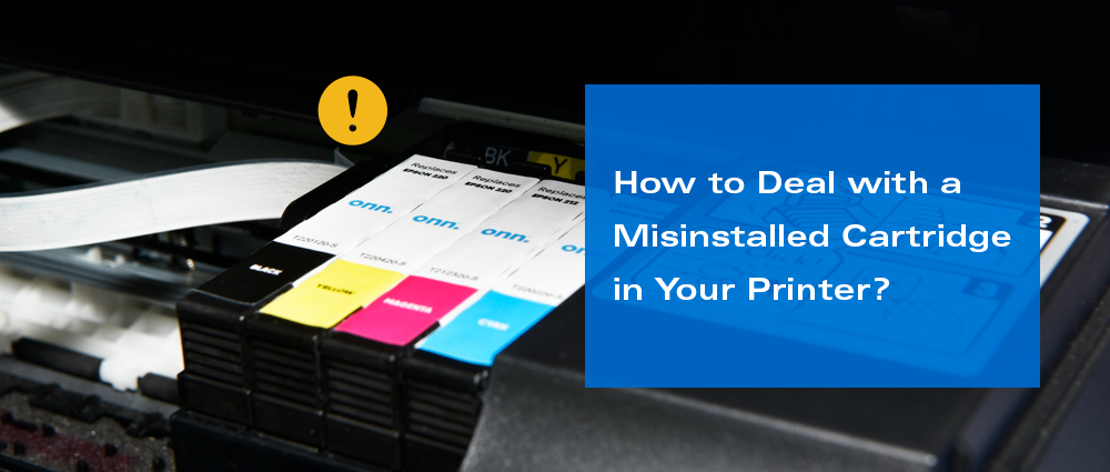 How to Deal with a Misinstalled Cartridge in Your Printer? How to Deal with a Misinstalled Cartridge in Your Printer?