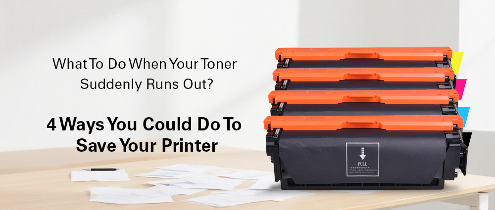 What To Do When Your Toner Suddenly Runs Out? 4 Ways You Could Do To Save Your Printer