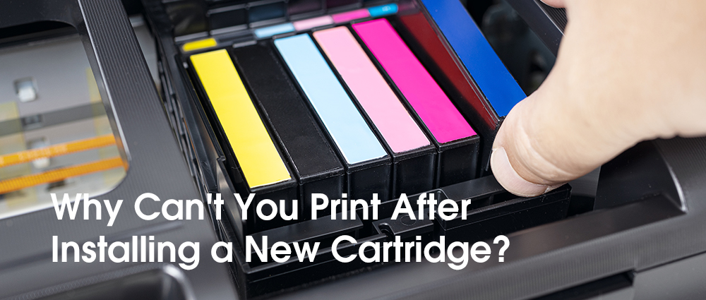 Why Can't You Print After Installing a New Cartridge?