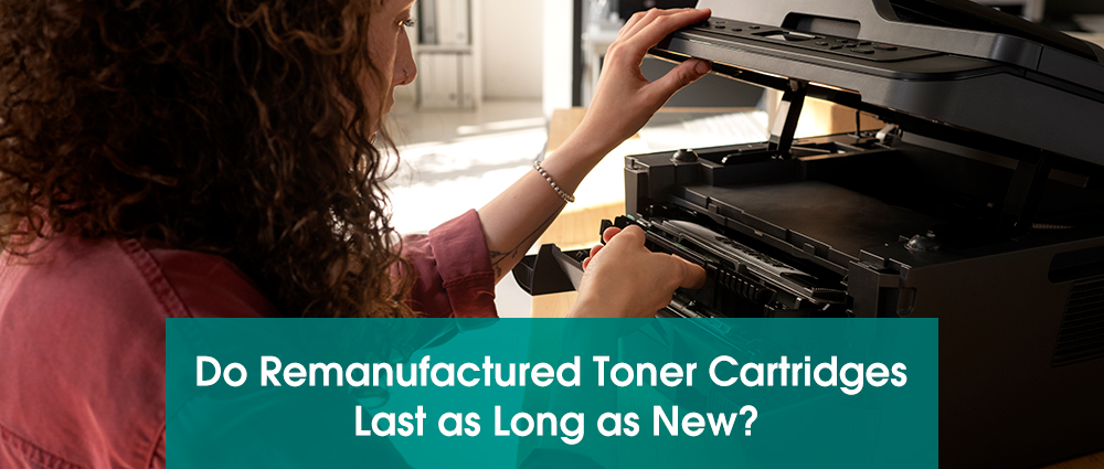 Do Remanufacured Toner Cartridges Last as Long as New?